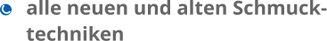 alle neuen und alten Schmuck- techniken